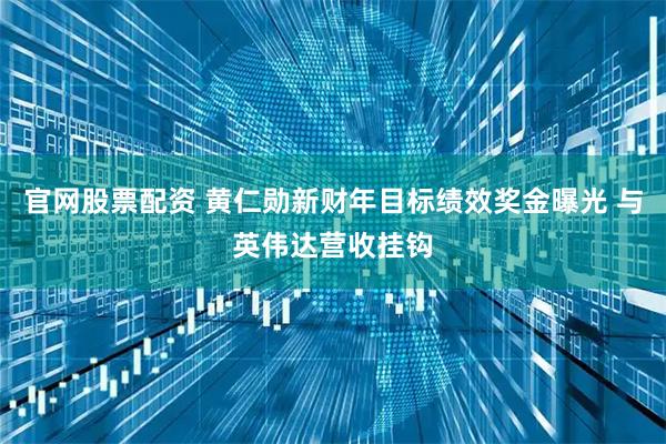 官网股票配资 黄仁勋新财年目标绩效奖金曝光 与英伟达营收挂钩