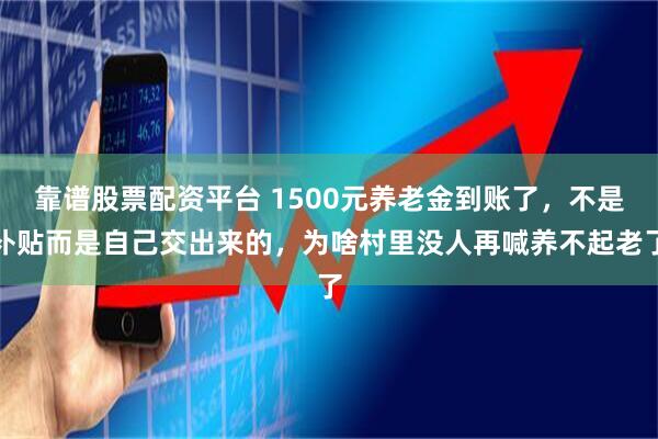 靠谱股票配资平台 1500元养老金到账了,不是补贴而是自己交出来的,为啥村里没人再喊养不起老了