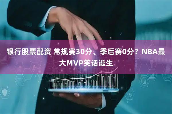 银行股票配资 常规赛30分、季后赛0分？NBA最大MVP笑话诞生