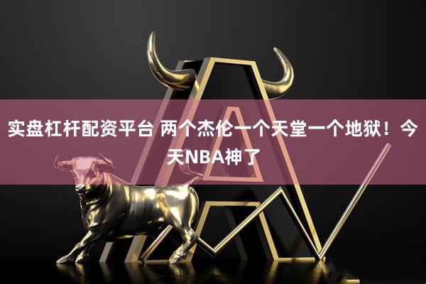实盘杠杆配资平台 两个杰伦一个天堂一个地狱！今天NBA神了