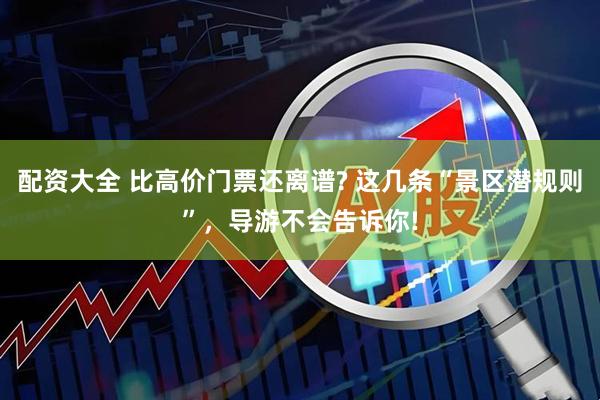 配资大全 比高价门票还离谱? 这几条“景区潜规则”，导游不会告诉你!