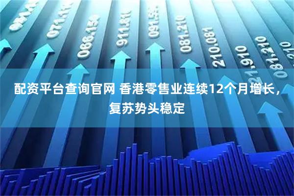 配资平台查询官网 香港零售业连续12个月增长，复苏势头稳定